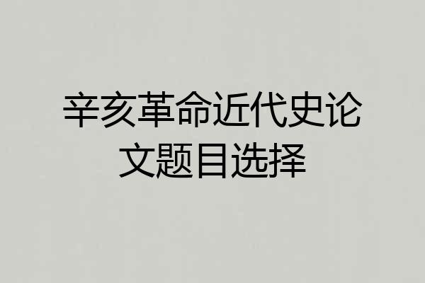 辛亥革命近代史论文题目选择