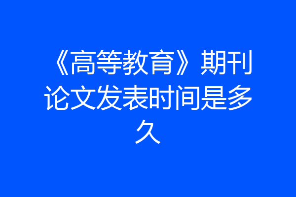 《高等教育》期刊论文发表时间是多久