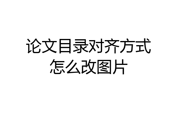 论文目录对齐方式怎么改图片