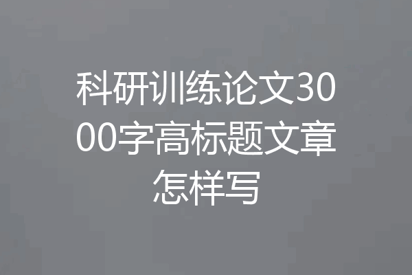 科研训练论文3000字高标题文章怎样写
