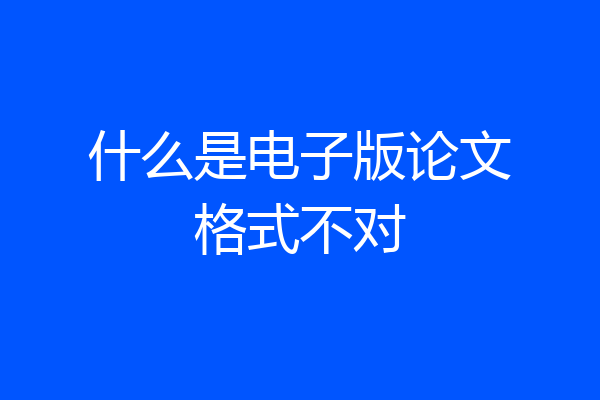 什么是电子版论文格式不对