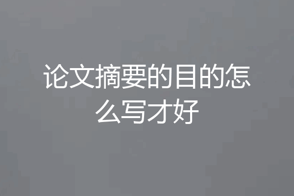 论文摘要的目的怎么写才好
