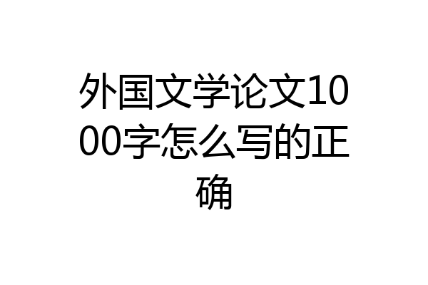 外国文学论文1000字怎么写的正确