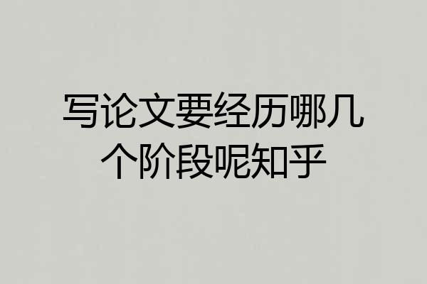 写论文要经历哪几个阶段呢知乎