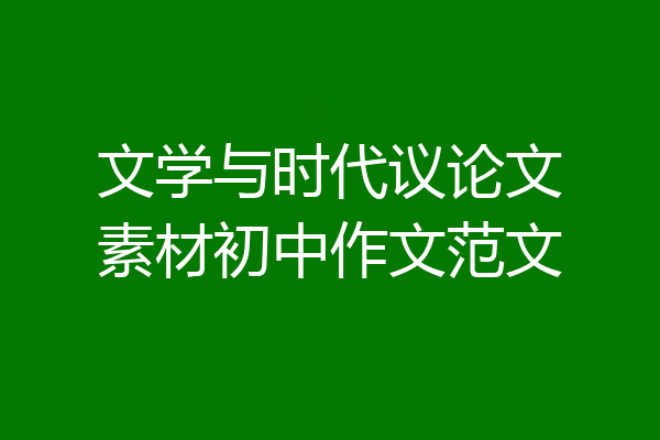 文学与时代议论文素材初中作文范文