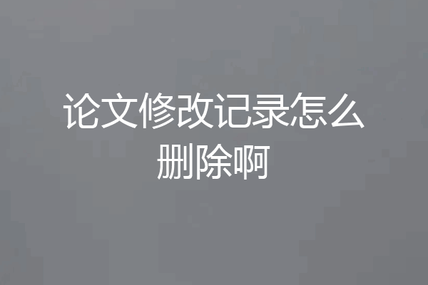 论文修改记录怎么删除啊