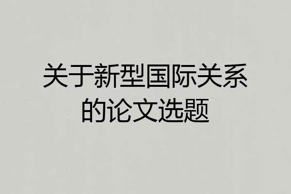 关于新型国际关系的论文选题