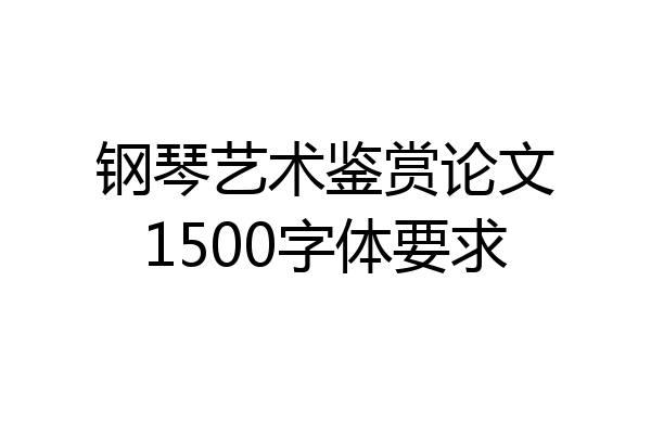钢琴艺术鉴赏论文1500字体要求
