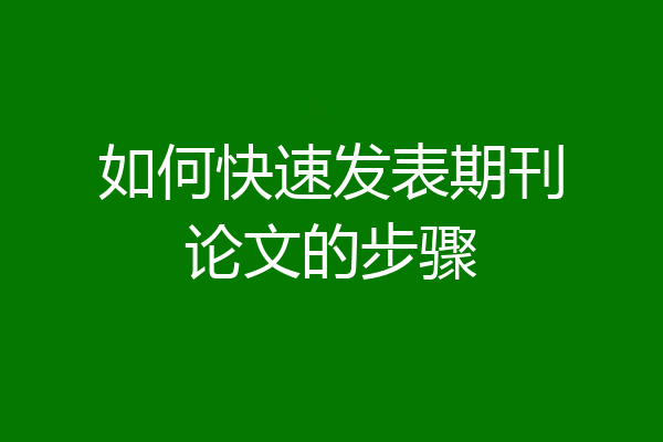 如何快速发表期刊论文的步骤