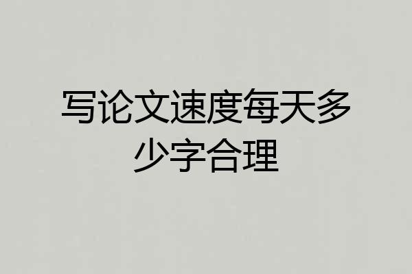 写论文速度每天多少字合理