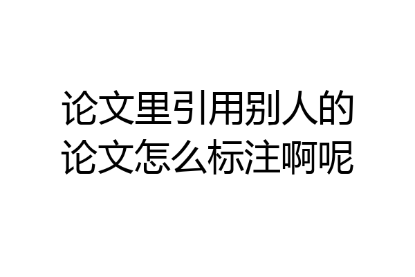 论文里引用别人的论文怎么标注啊呢