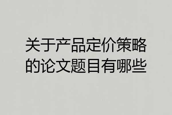 关于产品定价策略的论文题目有哪些