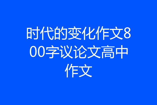 时代的变化作文800字议论文高中作文