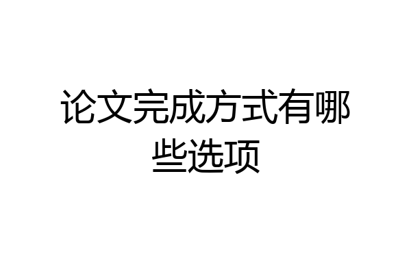 论文完成方式有哪些选项