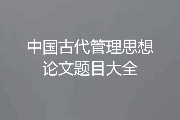 中国古代管理思想论文题目大全
