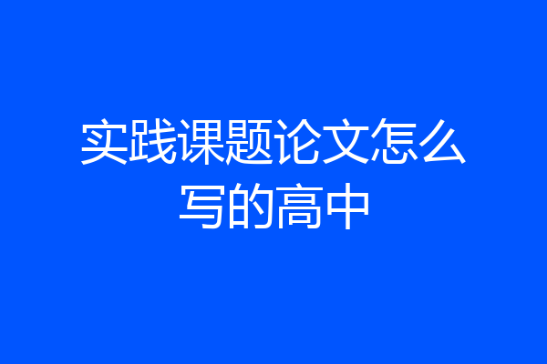 实践课题论文怎么写的高中