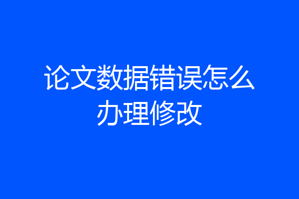 论文数据错误怎么办理修改