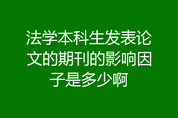 法学本科生发表论文的期刊的影响因子是多少啊