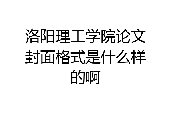 洛阳理工学院论文封面格式是什么样的啊