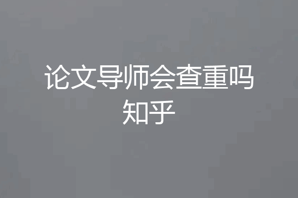 论文导师会查重吗知乎