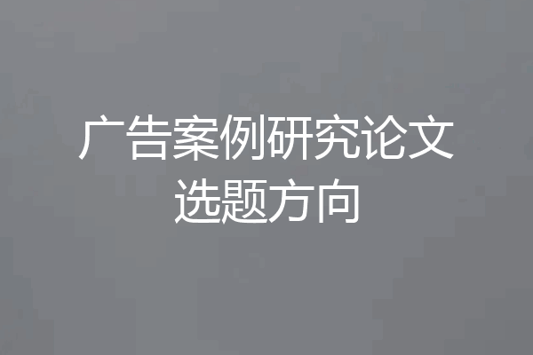 广告案例研究论文选题方向