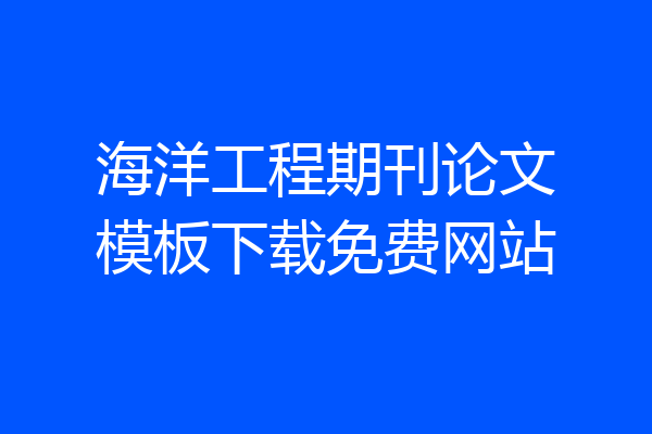 海洋工程期刊论文模板下载免费网站