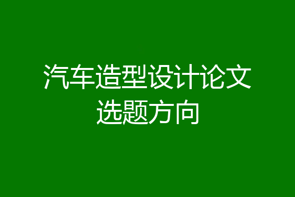 汽车造型设计论文选题方向