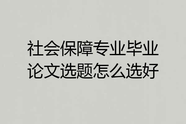 社会保障专业毕业论文选题怎么选好