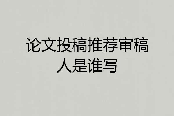 论文投稿推荐审稿人是谁写