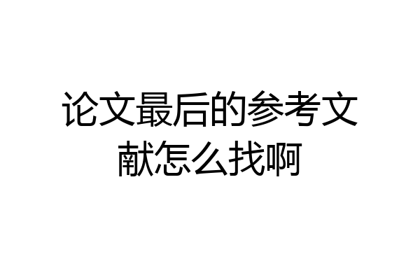 论文最后的参考文献怎么找啊