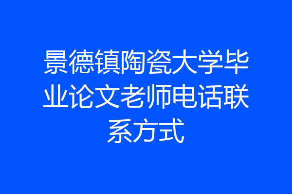 景德镇陶瓷大学毕业论文老师电话联系方式