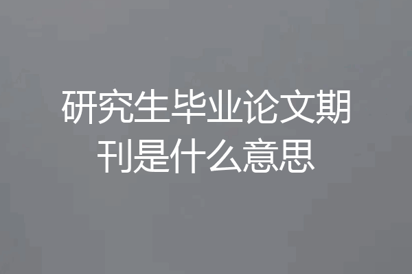 研究生毕业论文期刊是什么意思