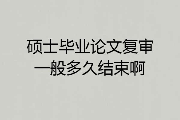 硕士毕业论文复审一般多久结束啊