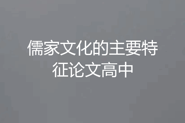 儒家文化的主要特征论文高中