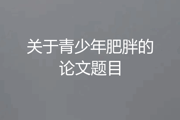 关于青少年肥胖的论文题目