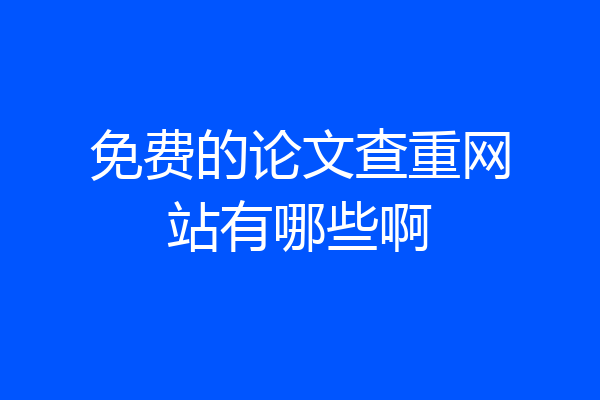 免费的论文查重网站有哪些啊