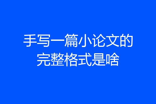 手写一篇小论文的完整格式是啥