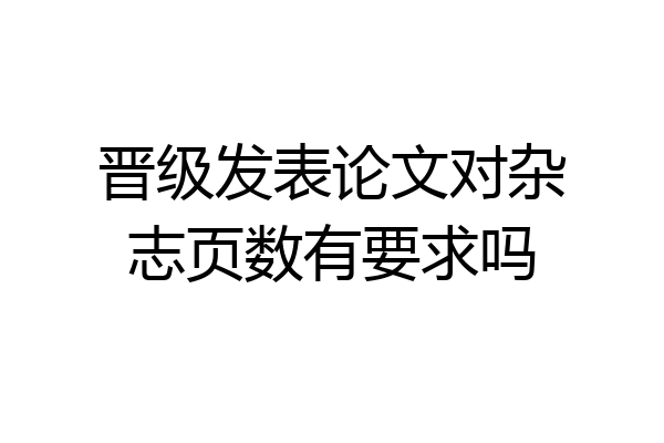 晋级发表论文对杂志页数有要求吗