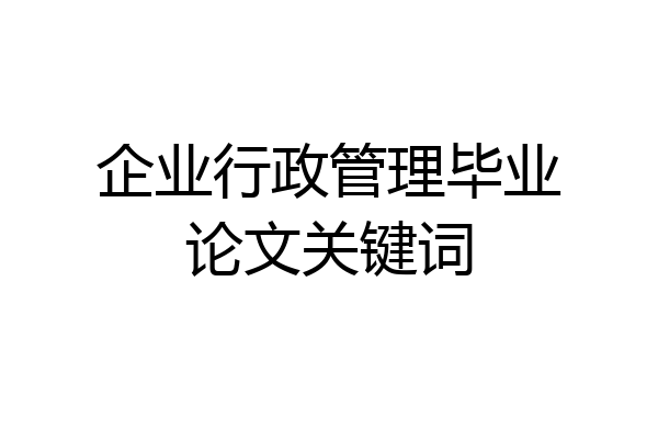 企业行政管理毕业论文关键词