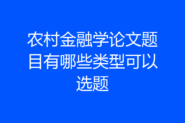 农村金融学论文题目有哪些类型可以选题