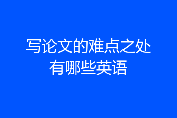 写论文的难点之处有哪些英语