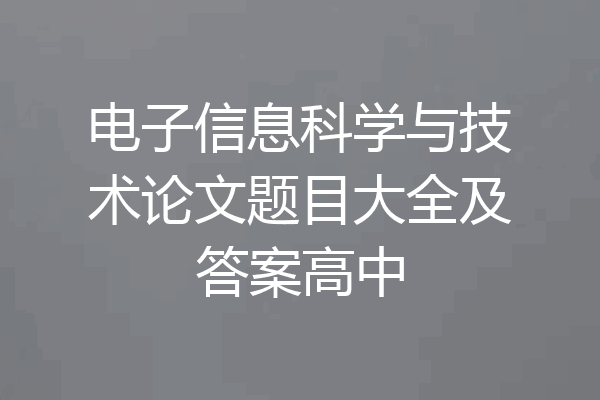 电子信息科学与技术论文题目大全及答案高中