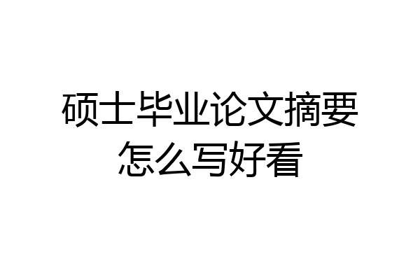 硕士毕业论文摘要怎么写好看