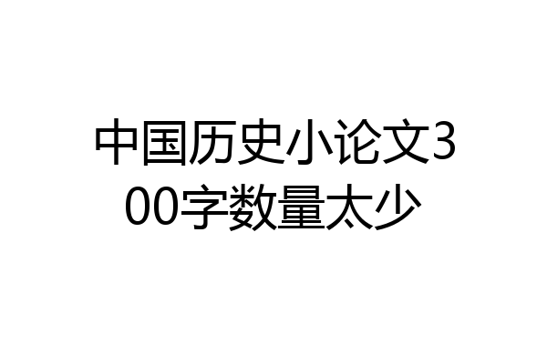 中国历史小论文300字数量太少