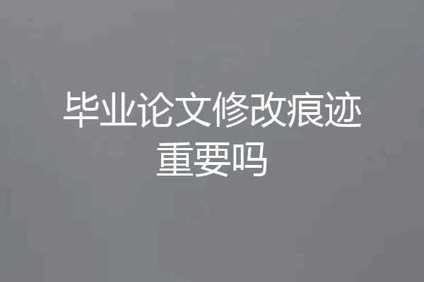 毕业论文修改痕迹重要吗