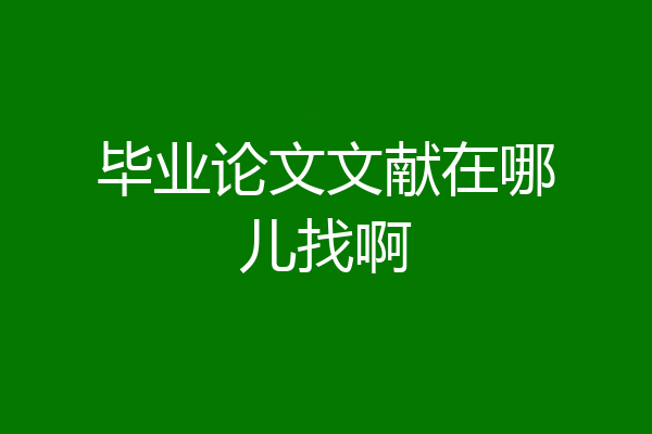 毕业论文文献在哪儿找啊