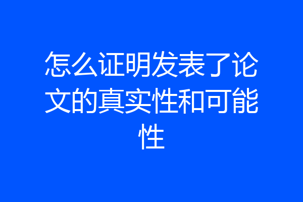 怎么证明发表了论文的真实性和可能性