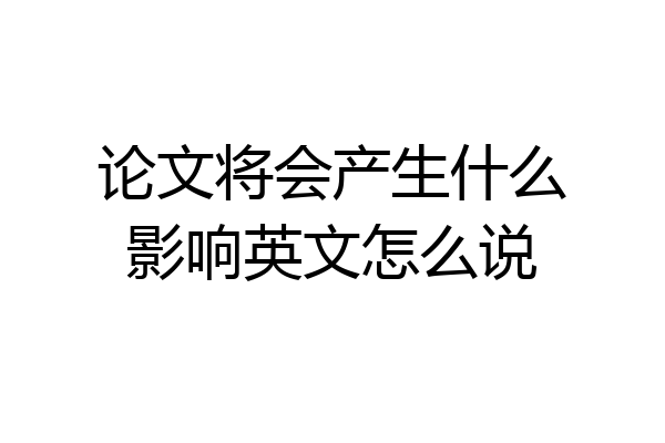论文将会产生什么影响英文怎么说