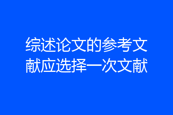 综述论文的参考文献应选择一次文献