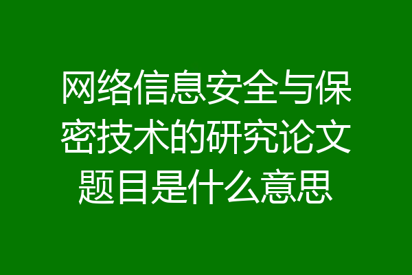 网络信息安全与保密技术的研究论文题目是什么意思
